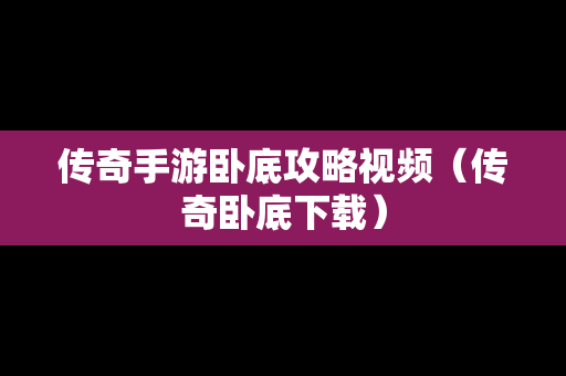 传奇手游卧底攻略视频（传奇卧底下载）