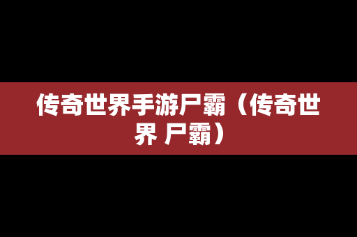 传奇世界手游尸霸（传奇世界 尸霸）