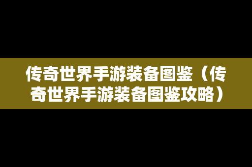 传奇世界手游装备图鉴（传奇世界手游装备图鉴攻略）