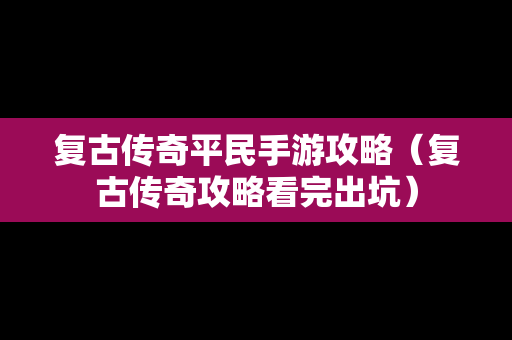 复古传奇平民手游攻略（复古传奇攻略看完出坑）