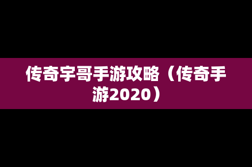 传奇宇哥手游攻略（传奇手游2020）