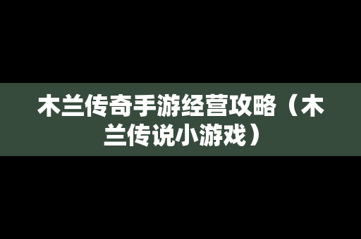 木兰传奇手游经营攻略（木兰传说小游戏）