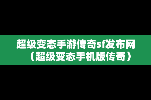 超级变态手游传奇sf发布网（超级变态手机版传奇）