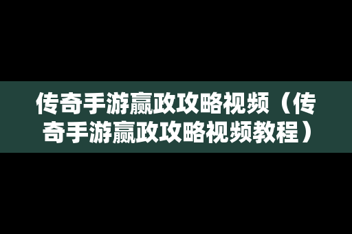 传奇手游赢政攻略视频（传奇手游赢政攻略视频教程）