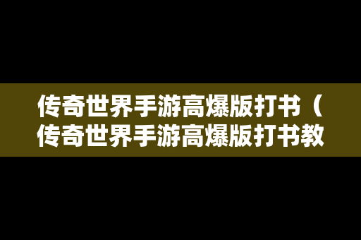 传奇世界手游高爆版打书（传奇世界手游高爆版打书教程）