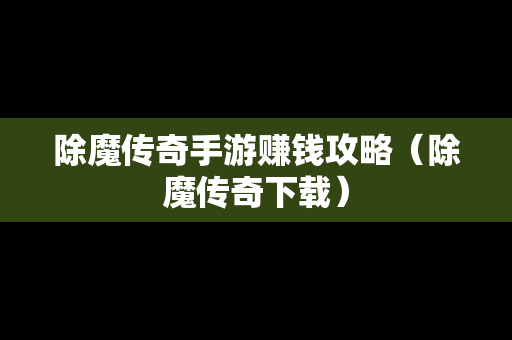 除魔传奇手游赚钱攻略（除魔传奇下载）