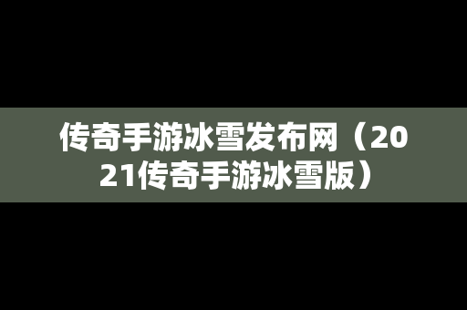 传奇手游冰雪发布网（2021传奇手游冰雪版）