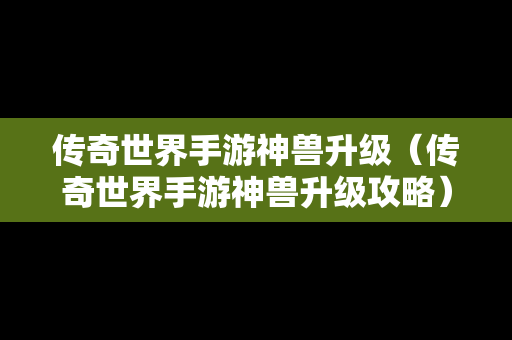 传奇世界手游神兽升级（传奇世界手游神兽升级攻略）