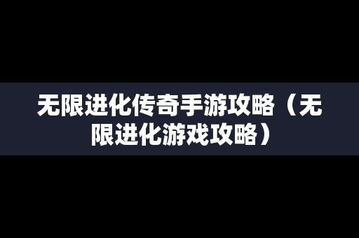 无限进化传奇手游攻略（无限进化游戏攻略）