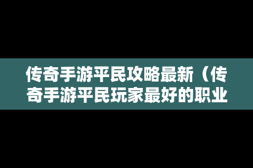 传奇手游平民攻略最新（传奇手游平民玩家最好的职业是什么）