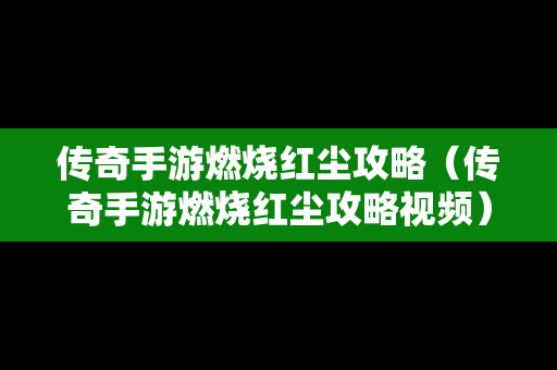 传奇手游燃烧红尘攻略（传奇手游燃烧红尘攻略视频）