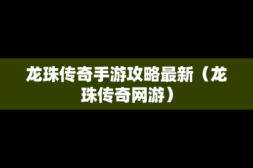 龙珠传奇手游攻略最新（龙珠传奇网游）