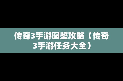 传奇3手游图鉴攻略（传奇3手游任务大全）