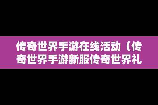 传奇世界手游在线活动（传奇世界手游新服传奇世界礼包）