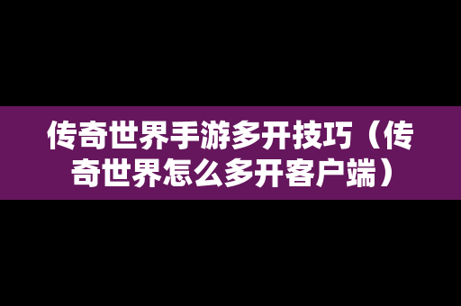 传奇世界手游多开技巧（传奇世界怎么多开客户端）