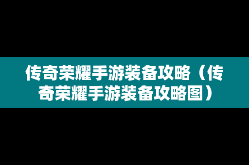 传奇荣耀手游装备攻略（传奇荣耀手游装备攻略图）