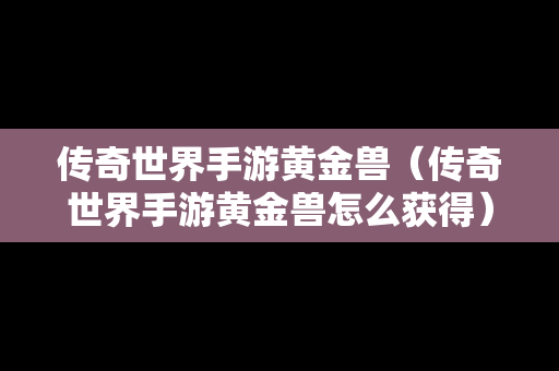 传奇世界手游黄金兽（传奇世界手游黄金兽怎么获得）