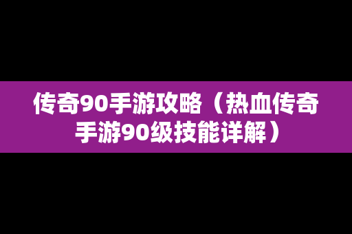 传奇90手游攻略（热血传奇手游90级技能详解）