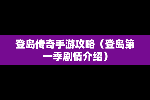 登岛传奇手游攻略（登岛第一季剧情介绍）