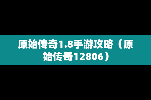 原始传奇1.8手游攻略（原始传奇12806）