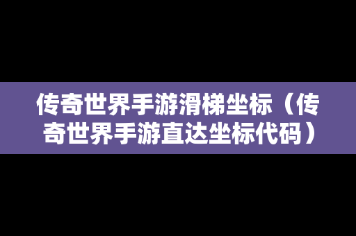 传奇世界手游滑梯坐标（传奇世界手游直达坐标代码）