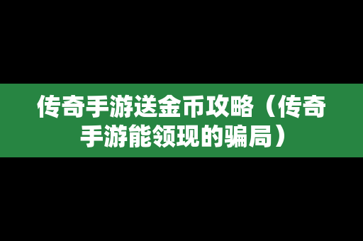 传奇手游送金币攻略（传奇手游能领现的骗局）