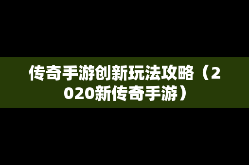 传奇手游创新玩法攻略（2020新传奇手游）