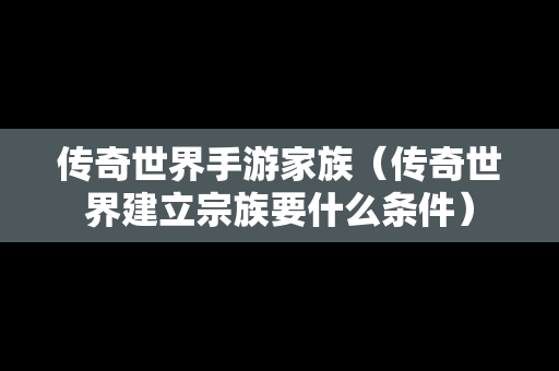 传奇世界手游家族（传奇世界建立宗族要什么条件）