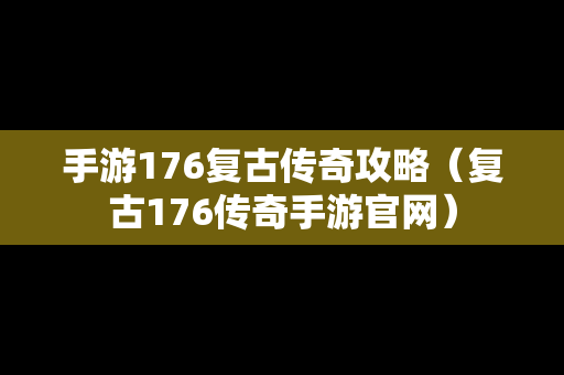 手游176复古传奇攻略（复古176传奇手游官网）