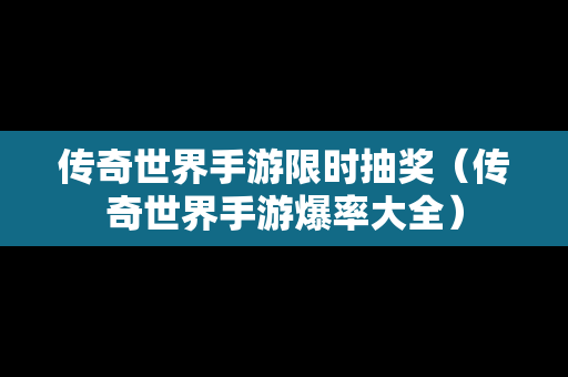 传奇世界手游限时抽奖（传奇世界手游爆率大全）