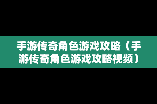 手游传奇角色游戏攻略（手游传奇角色游戏攻略视频）