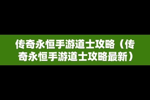 传奇永恒手游道士攻略（传奇永恒手游道士攻略最新）