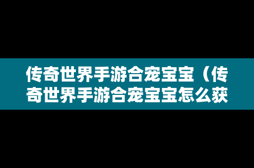 传奇世界手游合宠宝宝（传奇世界手游合宠宝宝怎么获得）