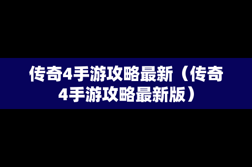 传奇4手游攻略最新（传奇4手游攻略最新版）