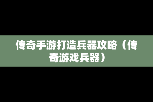 传奇手游打造兵器攻略（传奇游戏兵器）