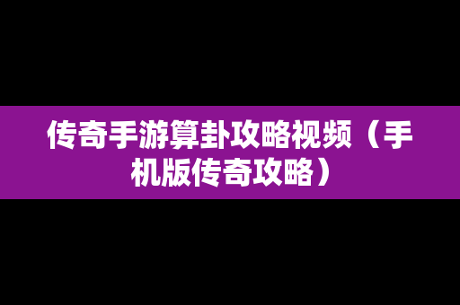 传奇手游算卦攻略视频（手机版传奇攻略）