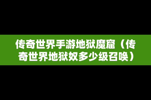 传奇世界手游地狱魔窟（传奇世界地狱奴多少级召唤）