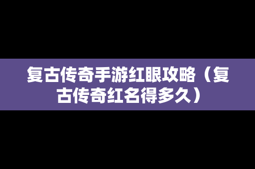 复古传奇手游红眼攻略（复古传奇红名得多久）