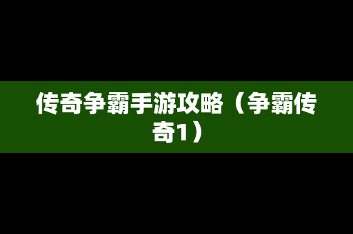 传奇争霸手游攻略（争霸传奇1）