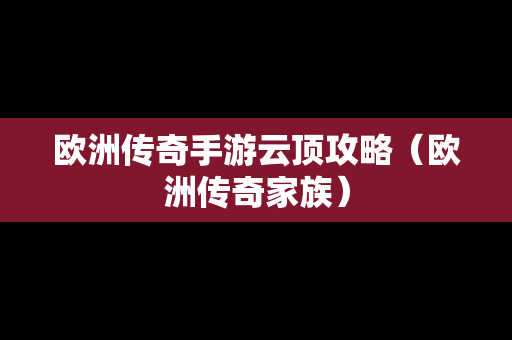 欧洲传奇手游云顶攻略（欧洲传奇家族）