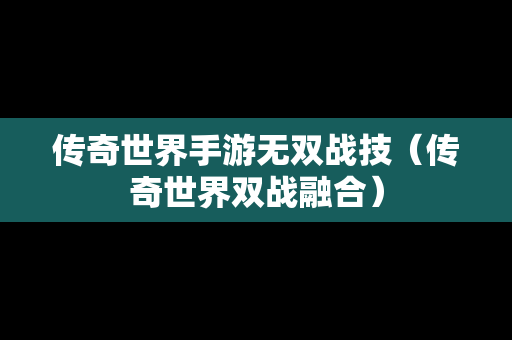 传奇世界手游无双战技（传奇世界双战融合）