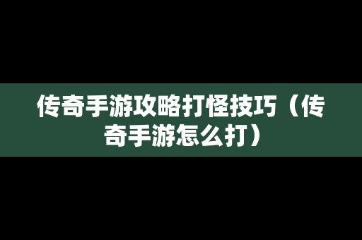 传奇手游攻略打怪技巧（传奇手游怎么打）