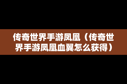 传奇世界手游凤凰（传奇世界手游凤凰血翼怎么获得）