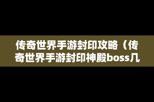 传奇世界手游封印攻略（传奇世界手游封印神殿boss几小时刷新一次）