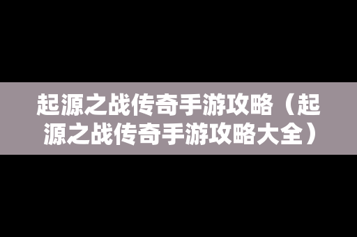 起源之战传奇手游攻略（起源之战传奇手游攻略大全）