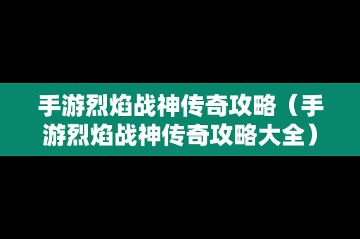 手游烈焰战神传奇攻略（手游烈焰战神传奇攻略大全）