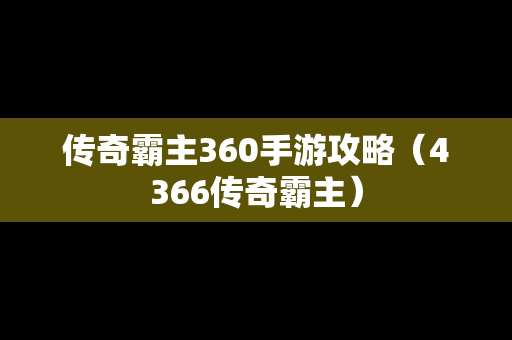 传奇霸主360手游攻略（4366传奇霸主）