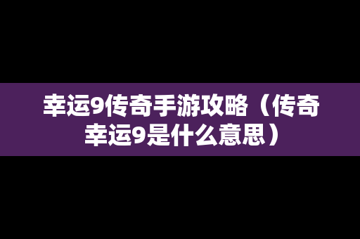 幸运9传奇手游攻略（传奇幸运9是什么意思）