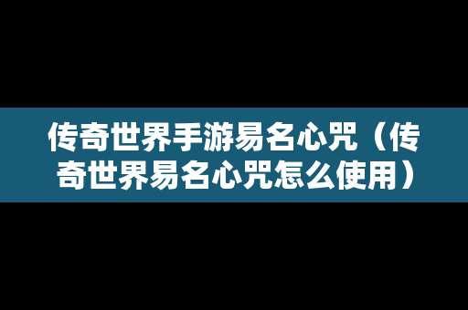 传奇世界手游易名心咒（传奇世界易名心咒怎么使用）