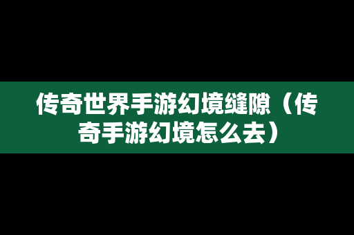 传奇世界手游幻境缝隙（传奇手游幻境怎么去）